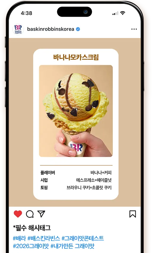 바나나모카스크림 플레이버 바나나+커피 시럽 에스프레소+헤이즐넛 토핑 브라우니 쿠키+초콜릿 쿠키 *필수 해시태그 #배라 #배스킨라빈스 #그래이맛콘테스트 #2026그래이맛 #내가만든그래이맛